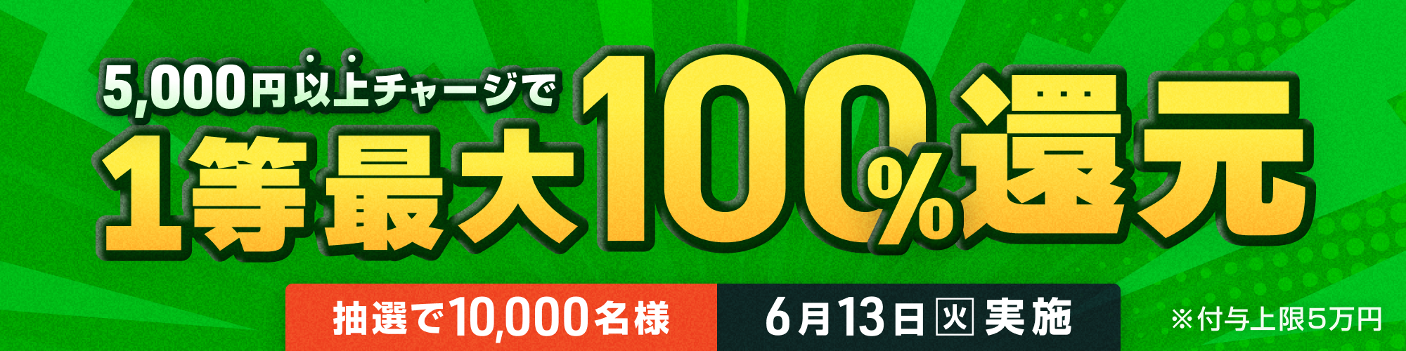 【10,000名様に当たる】6月13日（火）は1等最大100%チャージ還元