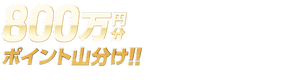 【800万山分け!!】全場対象 山分けキャンペーン