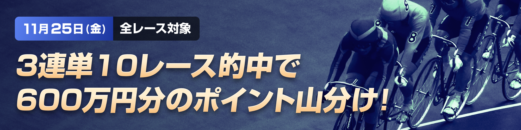 【600万山分け】11月25日（金）全レース対象！3連単的中チャレンジ