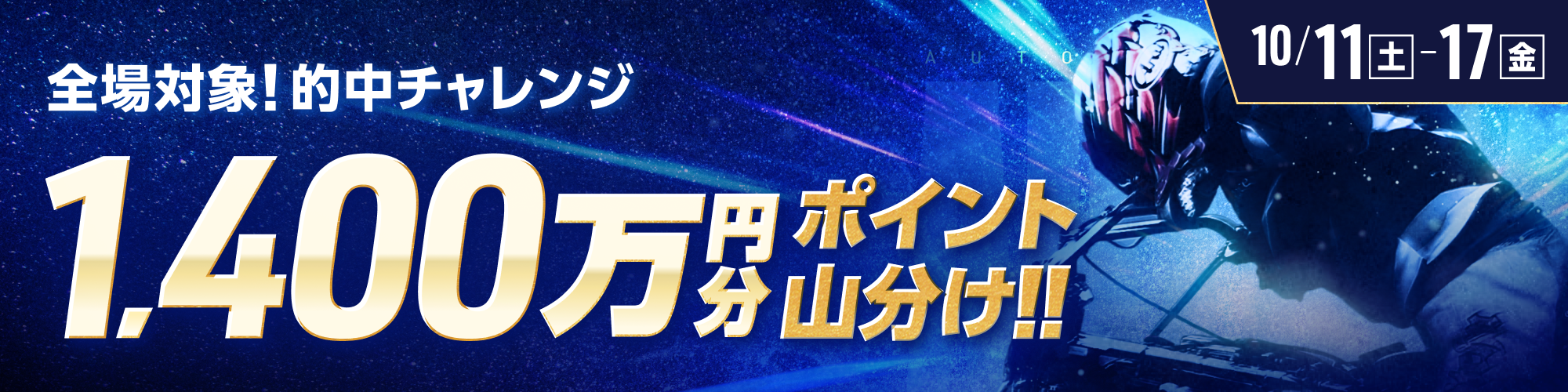 10月11日（土）～10月17日（金）は、オートレース全場で1,400万山分け