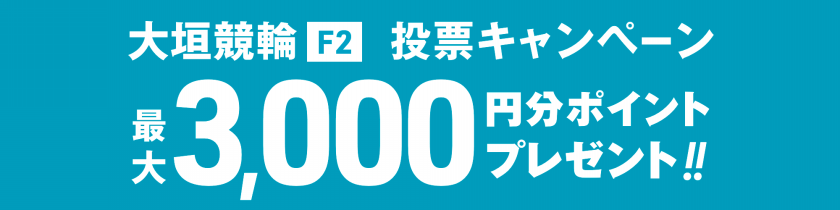 <【30名様に3,000pt当たる】大垣競輪F2デイレース 投票キャンペーン>