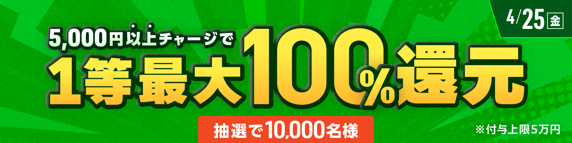 【抽選で10,000名様】4月25日（金）は1等最大100%チャージ還元