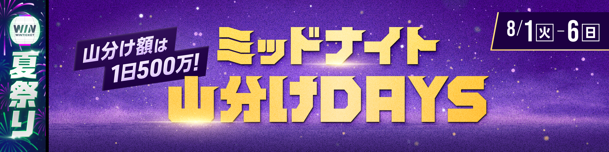 【ウィンチケ夏祭り】8月は毎日500万！ミッドナイト山分けDAYS